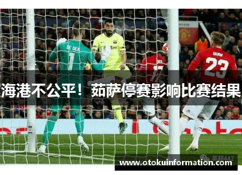 海港不公平！茹萨停赛影响比赛结果