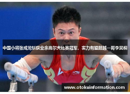 中国小将张成龙斩获业余高尔夫比赛冠军，实力有望超越一哥李昊桐