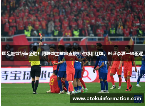 国足继续斩获全胜！阿联酋主裁曾直接判点球和红牌，例证李源一被驱逐。