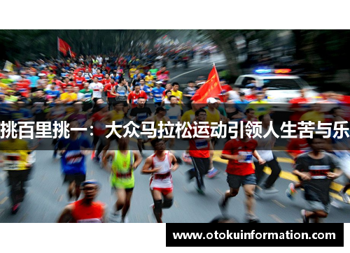 挑百里挑一：大众马拉松运动引领人生苦与乐