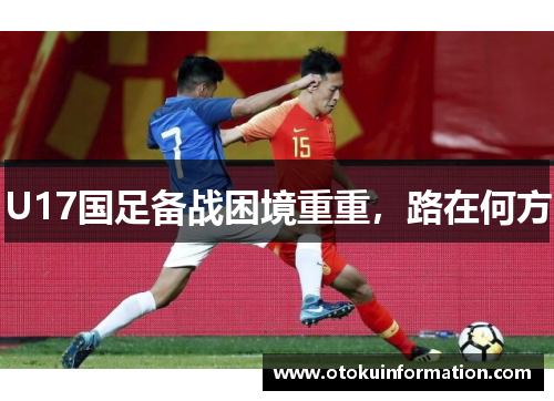 U17国足备战困境重重，路在何方