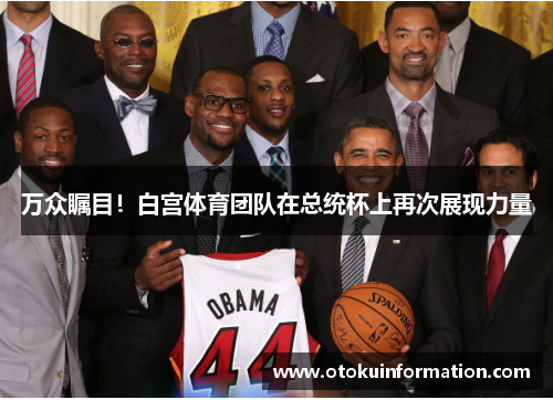 万众瞩目！白宫体育团队在总统杯上再次展现力量