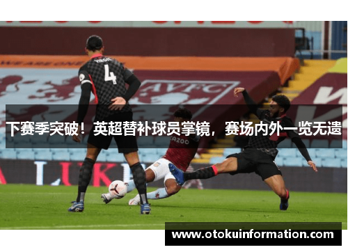 下赛季突破！英超替补球员掌镜，赛场内外一览无遗